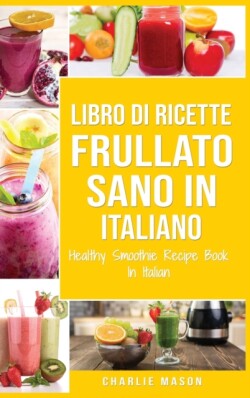 Libro di Ricette Frullato Sano In italiano/ Healthy Smoothie Recipe Book In Italian