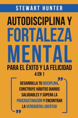 Autodisciplina y Fortaleza Mental Para el Éxito y la Felicidad 2 en 1