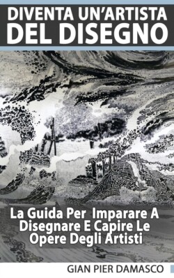 Diventa Un'Artista Del Disegno - La Guida Per Scoprire Il Disegno E Capire Le Opere Degli Artisti