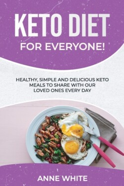 Keto Diet for Everyone! Healthy, Simple, and Delicious Keto Meals to Share with Our Loved Ones Every Day