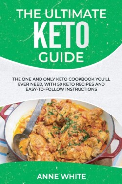 Ultimate Keto Guide The One and Only Keto Cookbook You'll Ever Need, with 50 Keto Recipes and Easy-to-Follow Instructions