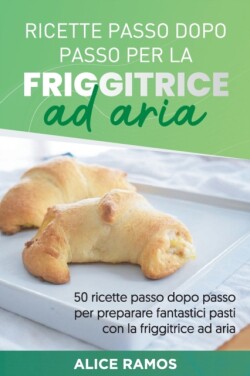 Ricette Passo Dopo Passo Per La Friggitrice Ad Aria