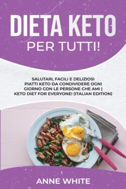 Dieta Keto per tutti! Salutari, facili e deliziosi piatti Keto da condividere ogni giorno con le persone che ami Keto Diet for Everyone! (Italian Edition)
