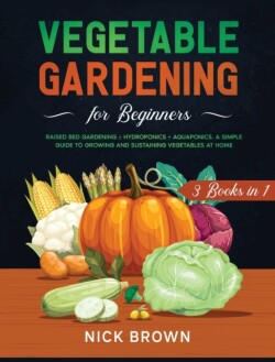 Vegetable Gardening for Beginners 3 Books in 1