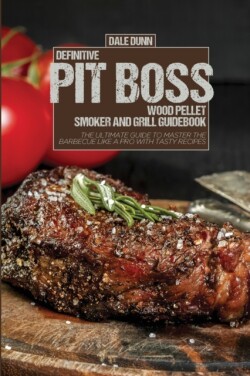 Definitive Pit Boss Wood Pellet Smoker and Grill Guidebook
