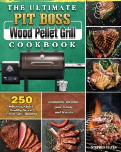 Ultimate Pit Boss Wood Pellet Grill Cookbook