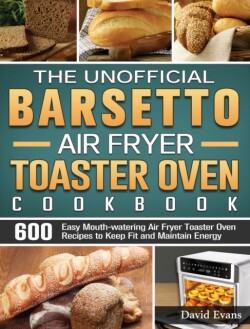 Unofficial Barsetto Air Fryer Toaster Oven Cookbook