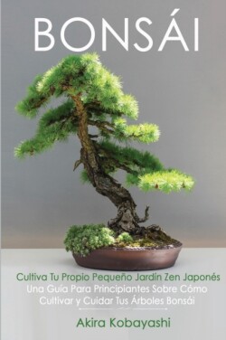 BONSAI Cultiva Tu Propio Pequeno Jardin Zen Japones