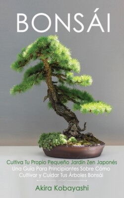 BONSAI Cultiva Tu Propio Pequeno Jardin Zen Japones