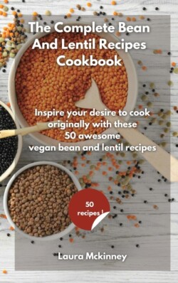 Complete Bean and Lentil Recipes Cookbook