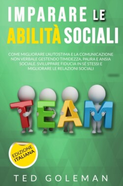 Imparare le abilita sociali, come migliorare l'autostima e la comunicazione non verbale gestendo timidezza, paure e ansie sociali