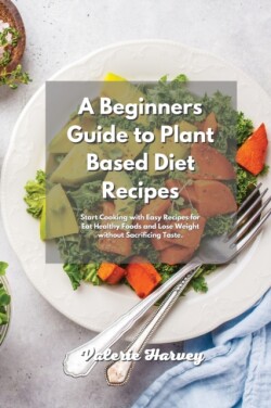 Beginners Guide to Plant Based Diet Recipes