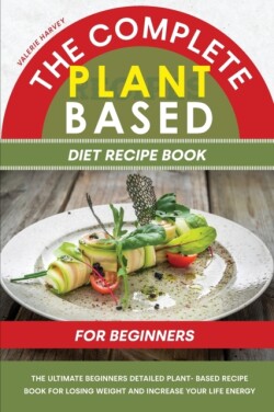 Complete Plant Based Diet Recipe Book For Beginners