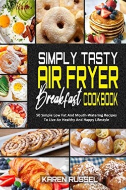 Simply Tasty Air Fryer Breakfast Cookbook