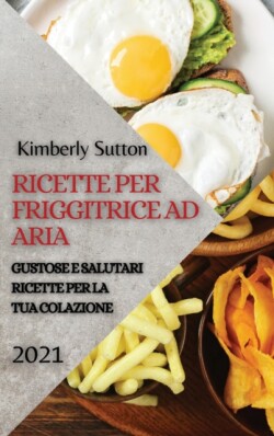 Ricette Per Friggitrice Ad Aria 2021 (Air Fryer Recipes Italian Edition)