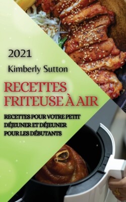 Recettes Friteuse A Air 2021 (French Edition of Air Fryer Recipes 2021)