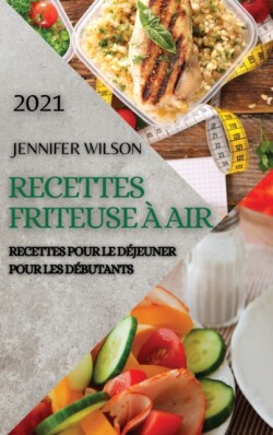 Recettes Friteuse A Air 2021 (French Edition of Air Fryer Recipes 2021)