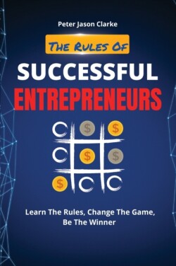 Rules of Successful Entrepreneurs Learn The Rules, Change The Game, Be The Winner