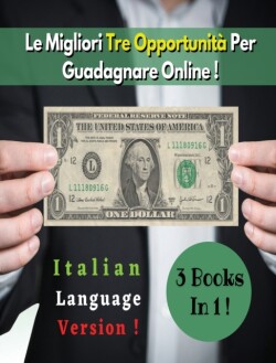 [3 BOOKS In 1] - Le Migliori Tre Opportunita Per Guadagnare Su Internet - (Rigid Cover Version, Italian Language Edition)