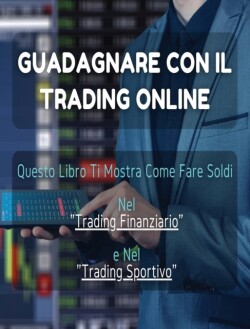 [2 BOOKS IN 1] - Guadagnare Con Il Trading Online ! Questo Libro Ti Mostra Come Fare Soldi Nel Trading Finanziario e Nel Trading Sportivo