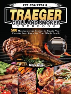 Beginner's Traeger Grill and Smoker Cookbook