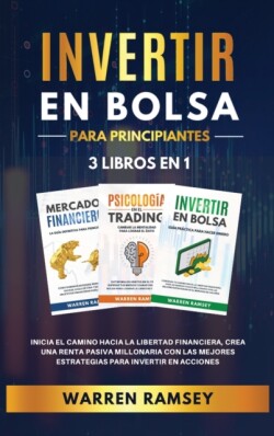 INVERTIR EN BOLSA PARA PRINCIPIANTES 3 LIBROS EN 1 Inicia El Camino Hacia La Libertad Financiera, Crea Una Renta Pasiva Millonaria Con Las Mejores Estrategias Para Invertir En Acciones