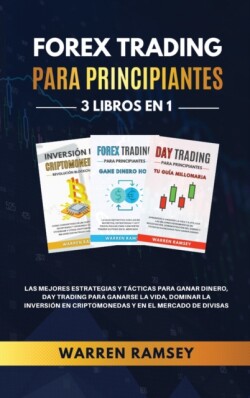 FOREX TRADING PARA PRINCIPIANTES 3 LIBROS EN 1 Las Mejores Estrategias Y Tacticas Para Ganar Dinero, Day Trading Para Ganarse La Vida, Dominar La Inversion En Criptomonedas Y En El Mercado De Divisas