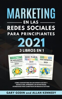 MARKETING EN LA REDES SOCIALES Para Principiantes 2021 3 LIBROS EN 1 Como convertirse en un experto en SEO y Google ADS, aprender las estrategias avanzadas para construir un negocio exitoso