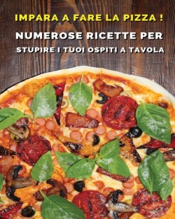 Impara a Fare La Pizza - Cookbook Di Cucina Per Chi AMA Il Cibo Italiano