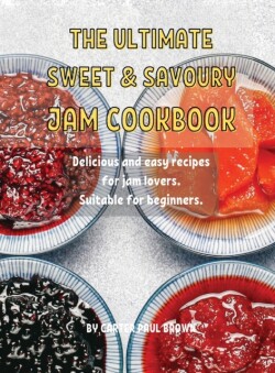 Th&#1045; Ultimat&#1045; Sw&#1045;&#1045;t and Savoury Jam Cookbook