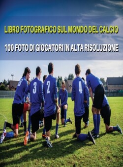 Libro Fotografico Sul Mondo del Calcio - Foto Di Giocatori in Alta Risoluzione - Football Players Book - Color Photographic Pictures [Hd]