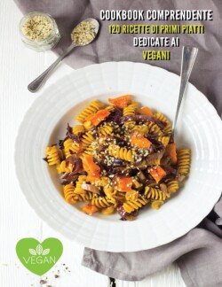 Cookbook Con 120 Ricette Di Primi Piatti Dedicate AI Vegani - Vegan Recipes
