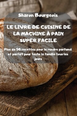 Le Livre de Cuisine de la Machine A Pain Super Facile