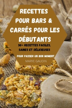 Recettes Pour Bars & Carres Pour Les Debutants 50+ Recettes Faciles, Saines Et Delicieuses Pour Passer Un Bon Moment