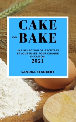 Cake and Bake 2021 (Cake and Bake Recipes 2021 French Edition)