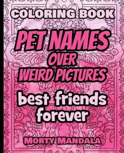 Coloring Book - Pet Names over Weird Pictures - Painting Book for Smart Kids or Stupid Adults