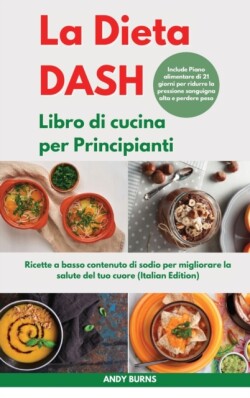 DIETA DASH Libro di cucina per Principianti I Dash DIET Cookbook for Beginners (Italian Edition)