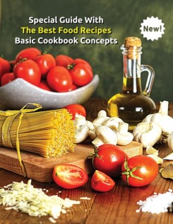 Special Guide with the Best Food Recipes - Basic Cookbook Concepts - A Complete Book for Men and Women