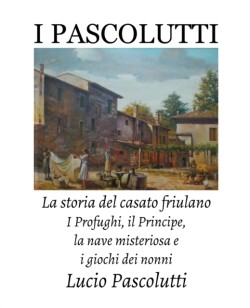 I Pascolutti - La storia del casato friulano - Dal Friuli alla Sicilia... e Ritorno I Profughi, il Principe, la nave misteriosa e i giochi dei Nonni (Family History)