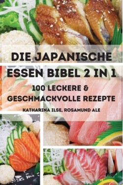Japanische Essen Bibel 2 in 1 100 Leckere & Geschmackvolle Rezepte