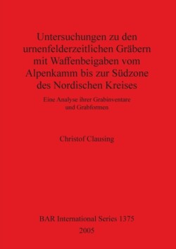 Untersuchungen zu den urnenfelderzeitlichen Gräbern mit Waffenbeigaben vom Alpenkamm bis zur Südzone des Nordischen Kreises