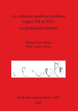 Ceramica Medieval Sevillana (siglos XII Al XIV). La Produccion Trianera