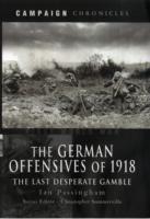 German Offensives of 1918, The: Campaign Chronicle Series - the Last Desperate Gamble