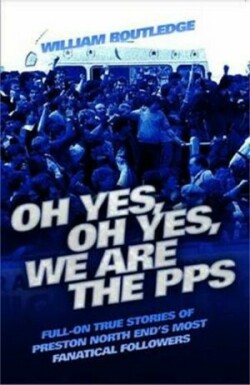 Oh Yes, Oh Yes, We are the PPS - Full-on True Stories of Preston North End's Most Fanatical Followers