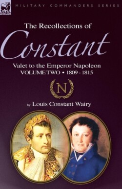 Recollections of Constant, Valet to the Emperor Napoleon Volume 2