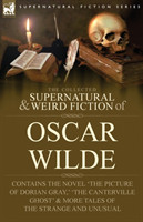 Collected Supernatural & Weird Fiction of Oscar Wilde-Includes the Novel 'The Picture of Dorian Gray, ' 'Lord Arthur Savile's Crime, ' 'The Canterville Ghost' & More Tales of the Strange and Unusual