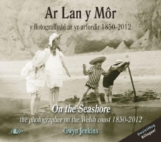 Ar Lan y Môr - Y Ffotograffydd ar yr Arfordir 1850-2012/On the Seashore - The Photographer on the Welsh Coast 1850-2012