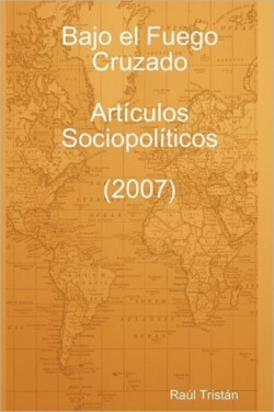 Bajo El Fuego Cruzado. Articulos Sociopoliticos (2007)