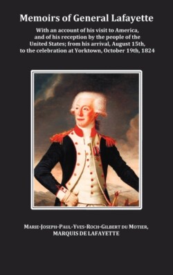 Memoirs of General Lafayette - With an Account of His Visit to America, and of His Reception by the People of the United States; From His Arrival, August 15th, to the Celebration at Yorktown, October 19th, 1824