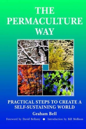 Permaculture Way: Practical Steps to Create a Self-Sustaining World